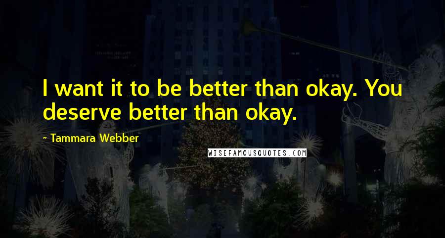 Tammara Webber Quotes: I want it to be better than okay. You deserve better than okay.