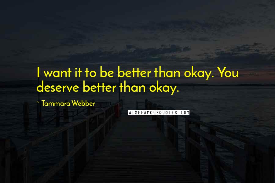 Tammara Webber Quotes: I want it to be better than okay. You deserve better than okay.