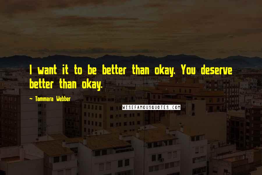 Tammara Webber Quotes: I want it to be better than okay. You deserve better than okay.