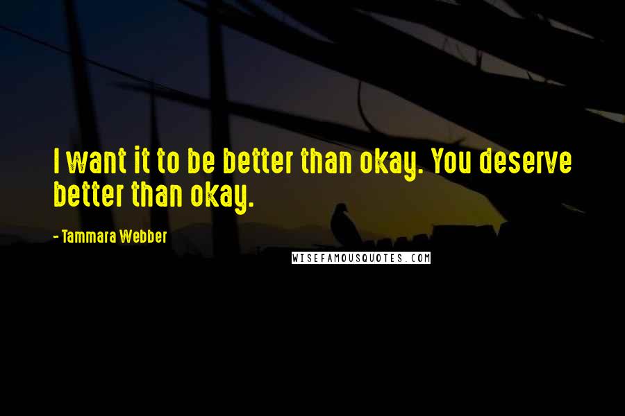 Tammara Webber Quotes: I want it to be better than okay. You deserve better than okay.