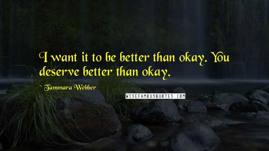 Tammara Webber Quotes: I want it to be better than okay. You deserve better than okay.