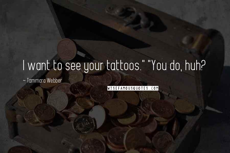 Tammara Webber Quotes: I want to see your tattoos." "You do, huh?