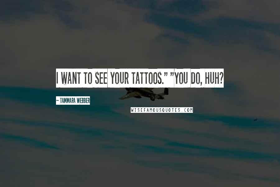 Tammara Webber Quotes: I want to see your tattoos." "You do, huh?