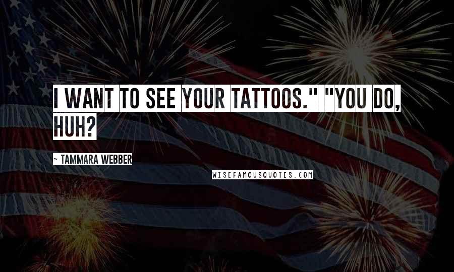 Tammara Webber Quotes: I want to see your tattoos." "You do, huh?