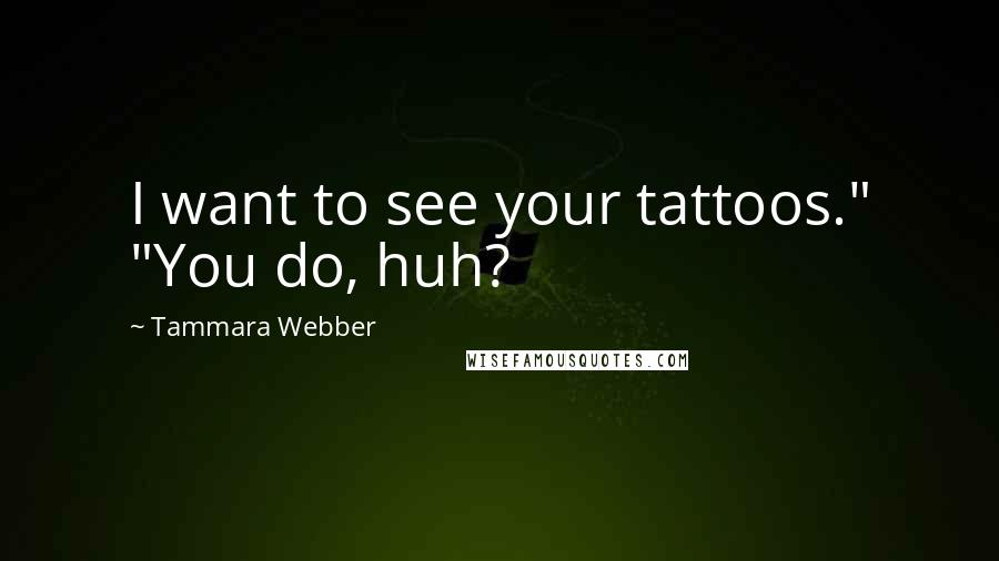 Tammara Webber Quotes: I want to see your tattoos." "You do, huh?