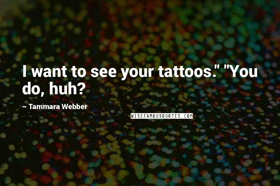 Tammara Webber Quotes: I want to see your tattoos." "You do, huh?