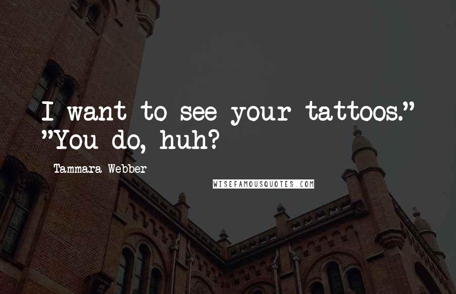 Tammara Webber Quotes: I want to see your tattoos." "You do, huh?
