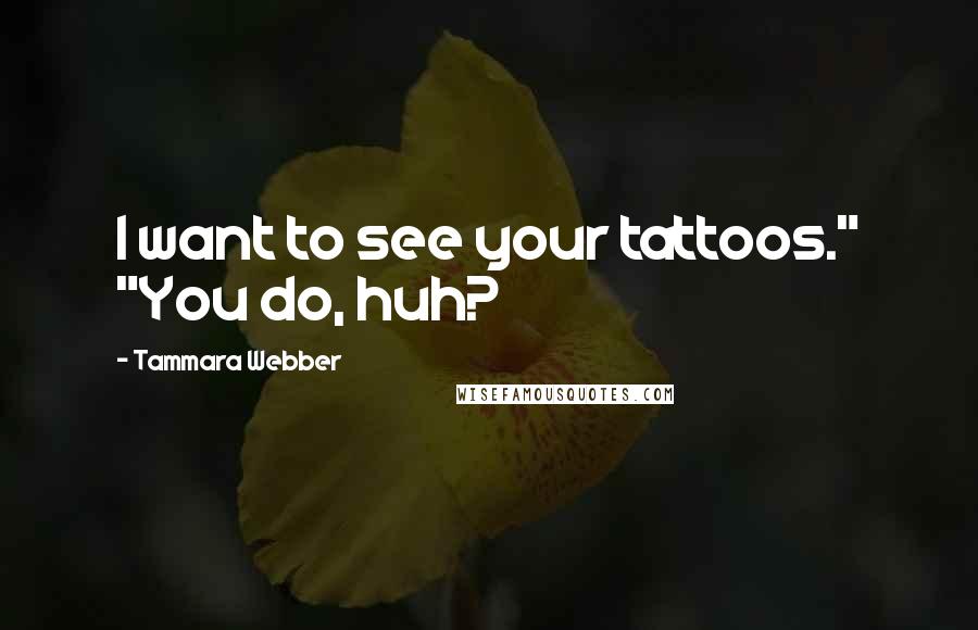 Tammara Webber Quotes: I want to see your tattoos." "You do, huh?