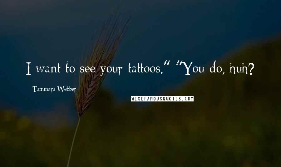 Tammara Webber Quotes: I want to see your tattoos." "You do, huh?