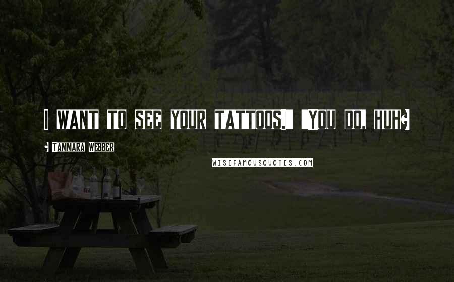 Tammara Webber Quotes: I want to see your tattoos." "You do, huh?