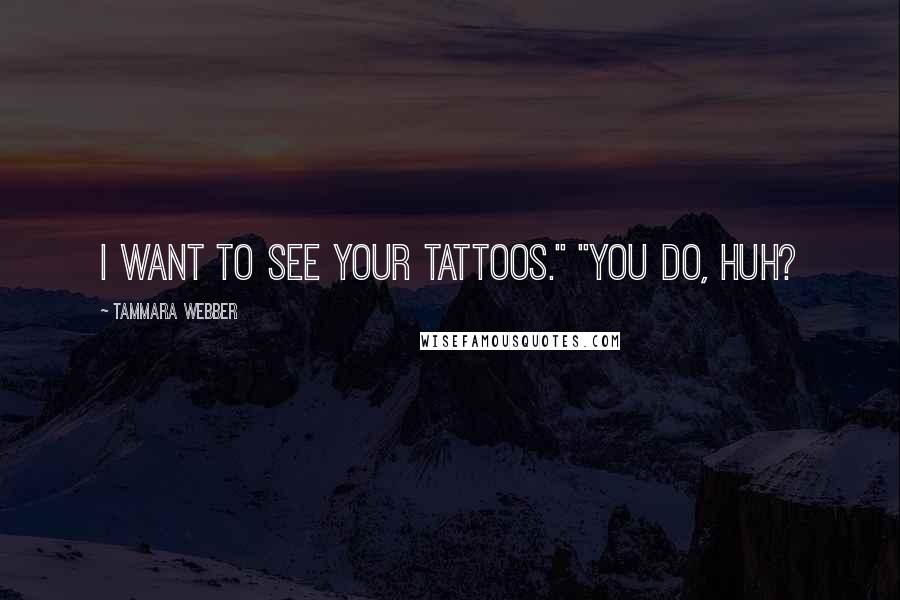 Tammara Webber Quotes: I want to see your tattoos." "You do, huh?
