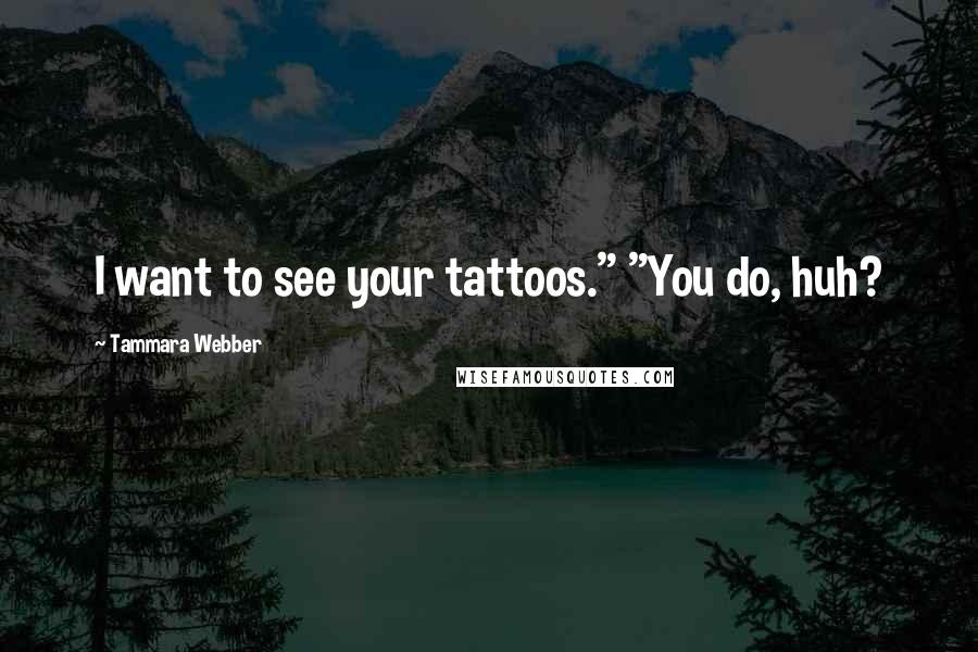 Tammara Webber Quotes: I want to see your tattoos." "You do, huh?