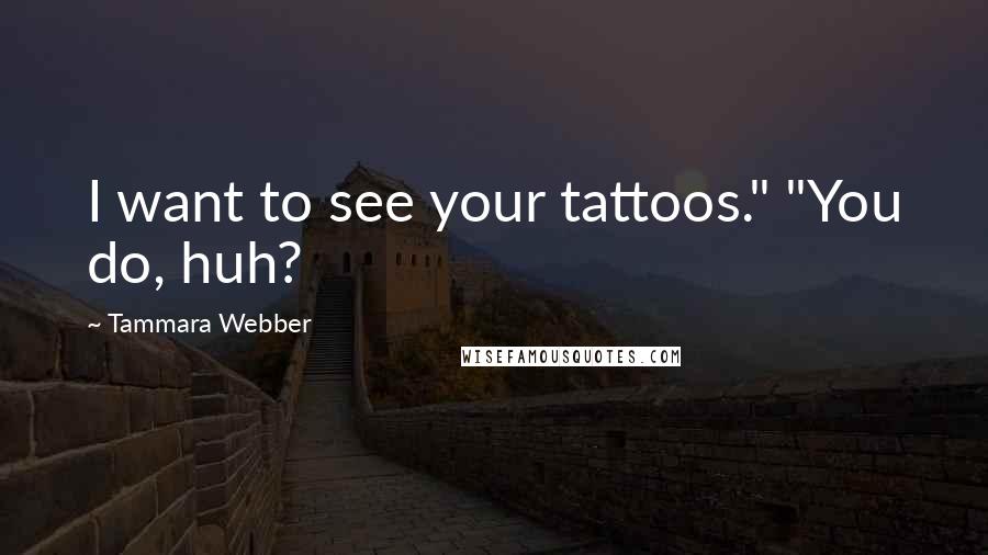 Tammara Webber Quotes: I want to see your tattoos." "You do, huh?