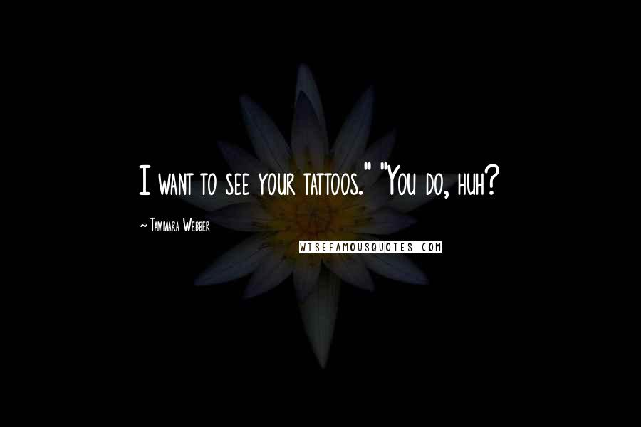 Tammara Webber Quotes: I want to see your tattoos." "You do, huh?