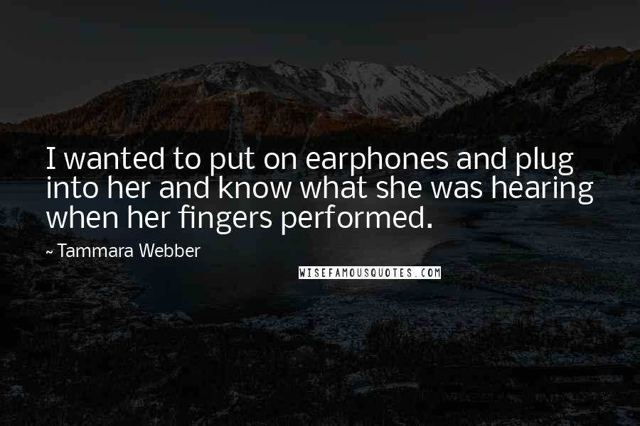 Tammara Webber Quotes: I wanted to put on earphones and plug into her and know what she was hearing when her fingers performed.