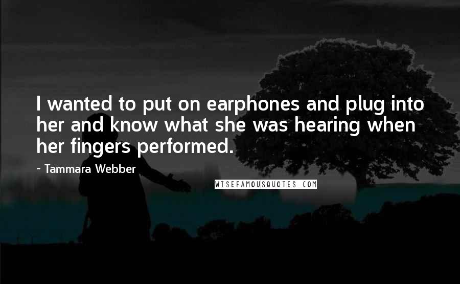 Tammara Webber Quotes: I wanted to put on earphones and plug into her and know what she was hearing when her fingers performed.