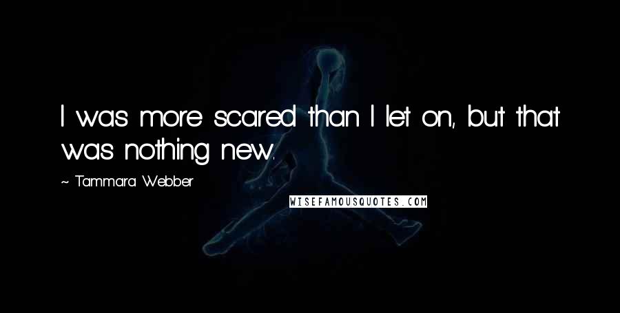 Tammara Webber Quotes: I was more scared than I let on, but that was nothing new.