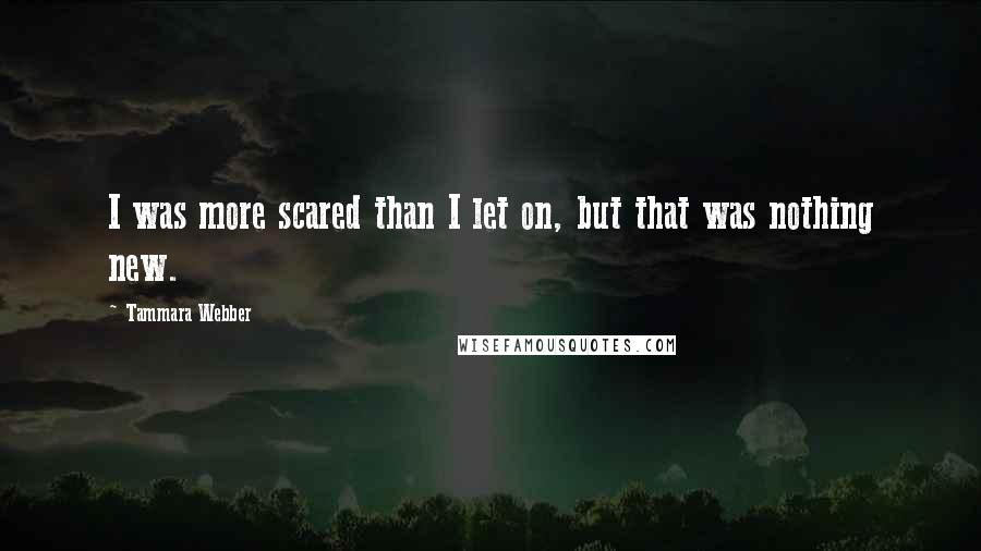 Tammara Webber Quotes: I was more scared than I let on, but that was nothing new.