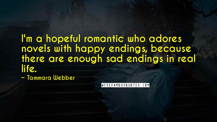 Tammara Webber Quotes: I'm a hopeful romantic who adores novels with happy endings, because there are enough sad endings in real life.