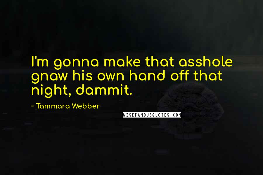 Tammara Webber Quotes: I'm gonna make that asshole gnaw his own hand off that night, dammit.