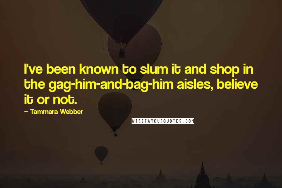 Tammara Webber Quotes: I've been known to slum it and shop in the gag-him-and-bag-him aisles, believe it or not.