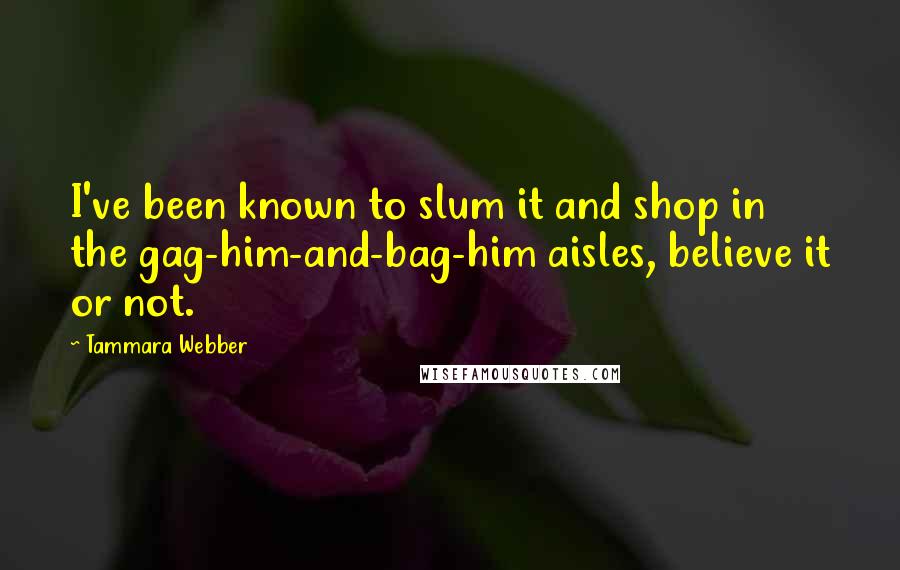 Tammara Webber Quotes: I've been known to slum it and shop in the gag-him-and-bag-him aisles, believe it or not.