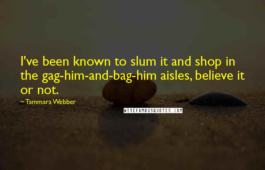 Tammara Webber Quotes: I've been known to slum it and shop in the gag-him-and-bag-him aisles, believe it or not.