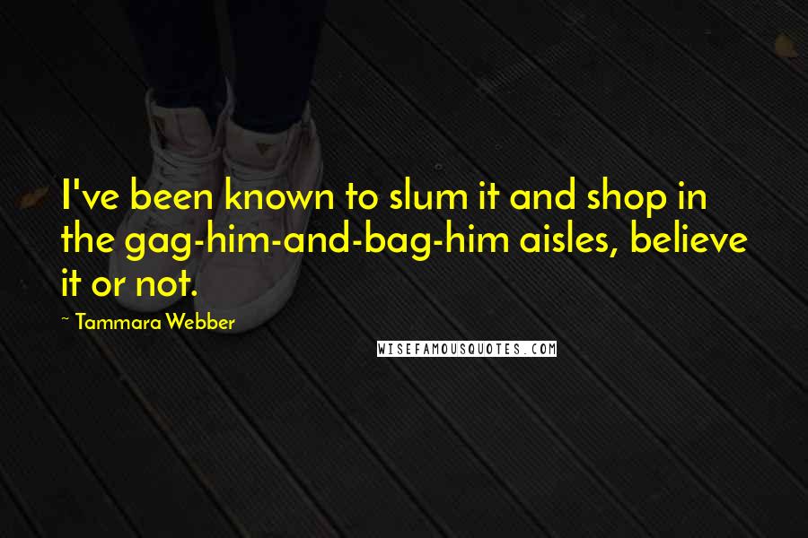 Tammara Webber Quotes: I've been known to slum it and shop in the gag-him-and-bag-him aisles, believe it or not.