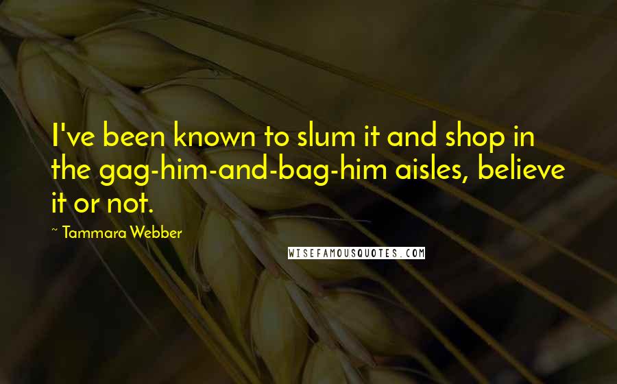 Tammara Webber Quotes: I've been known to slum it and shop in the gag-him-and-bag-him aisles, believe it or not.