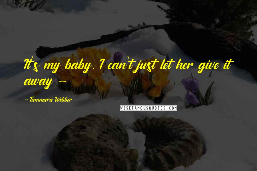 Tammara Webber Quotes: It's my baby. I can't just let her give it away -
