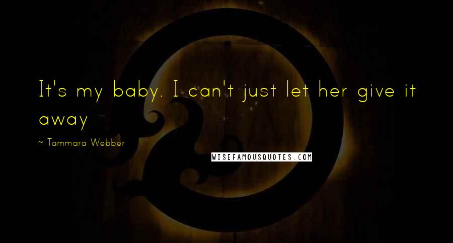 Tammara Webber Quotes: It's my baby. I can't just let her give it away -