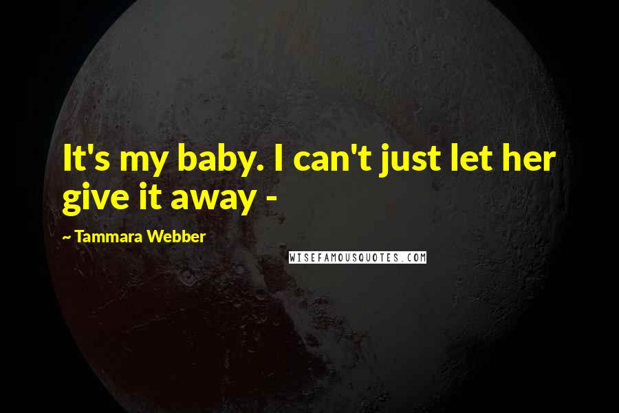 Tammara Webber Quotes: It's my baby. I can't just let her give it away -