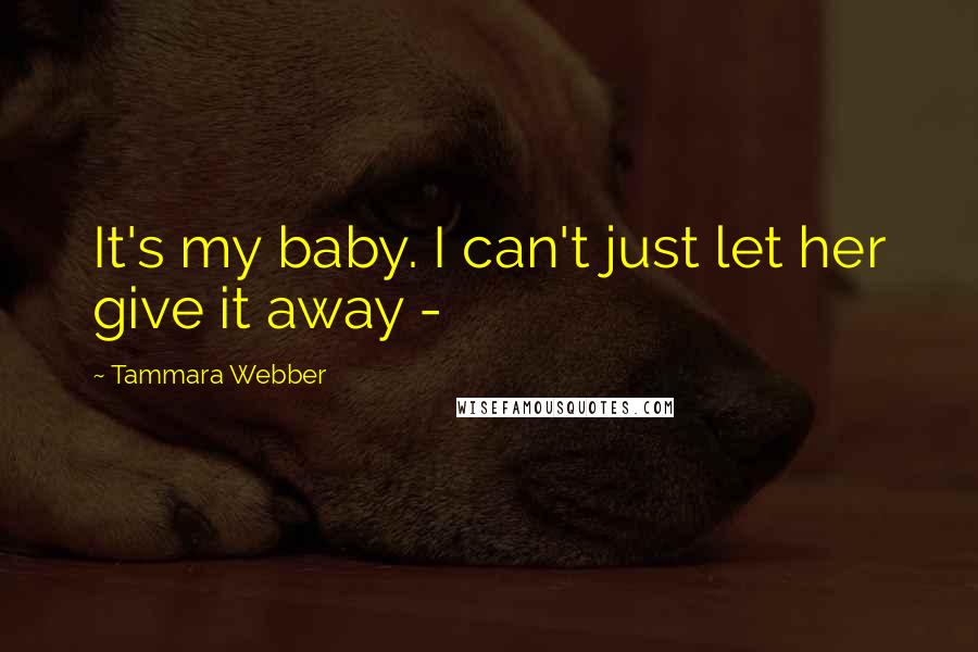 Tammara Webber Quotes: It's my baby. I can't just let her give it away -