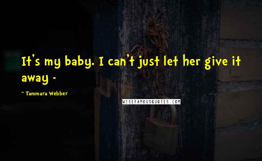 Tammara Webber Quotes: It's my baby. I can't just let her give it away -