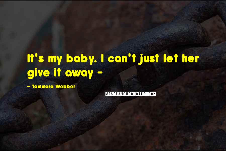 Tammara Webber Quotes: It's my baby. I can't just let her give it away -