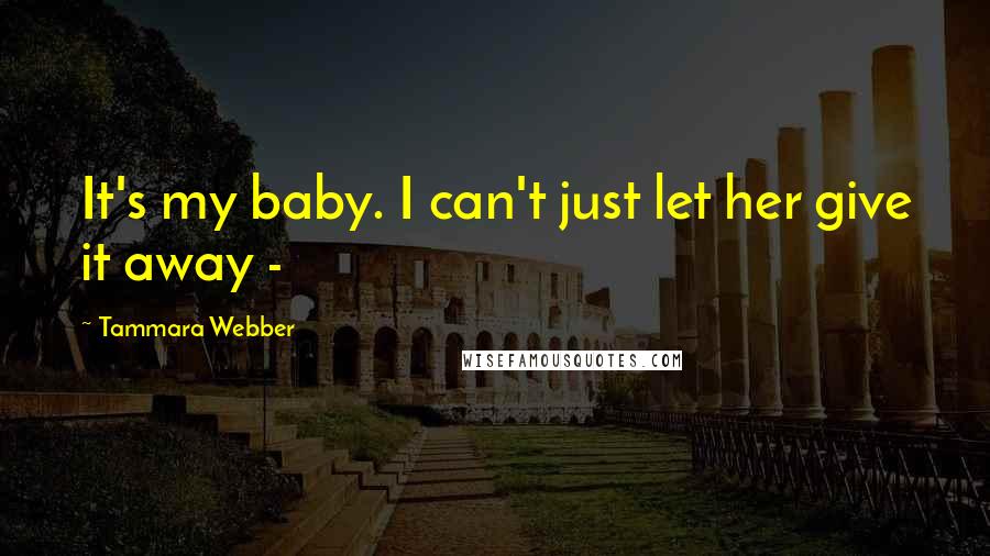 Tammara Webber Quotes: It's my baby. I can't just let her give it away -