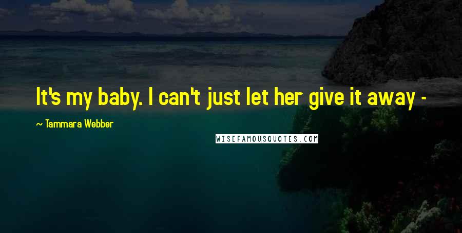 Tammara Webber Quotes: It's my baby. I can't just let her give it away -