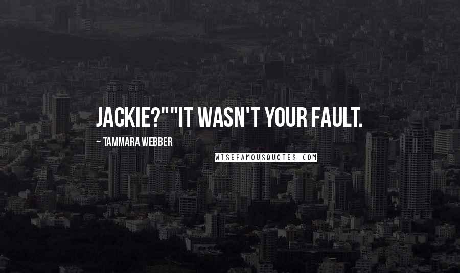 Tammara Webber Quotes: Jackie?""It wasn't your fault.