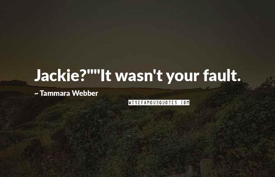 Tammara Webber Quotes: Jackie?""It wasn't your fault.