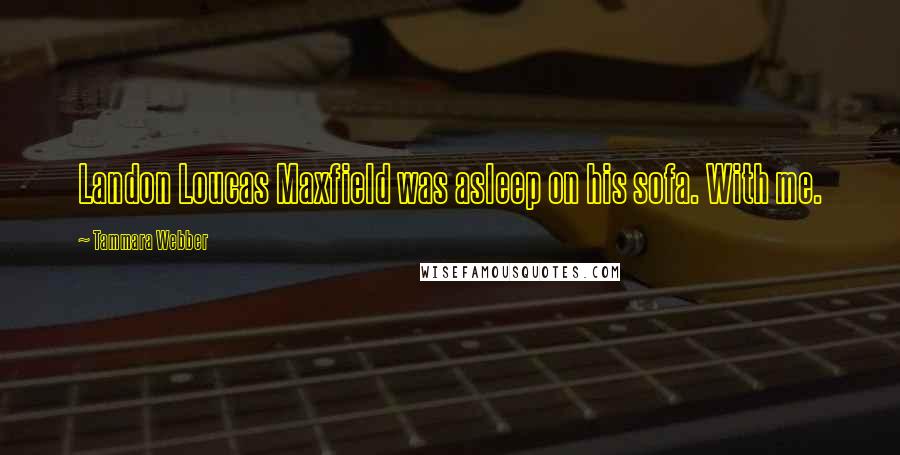 Tammara Webber Quotes: Landon Loucas Maxfield was asleep on his sofa. With me.
