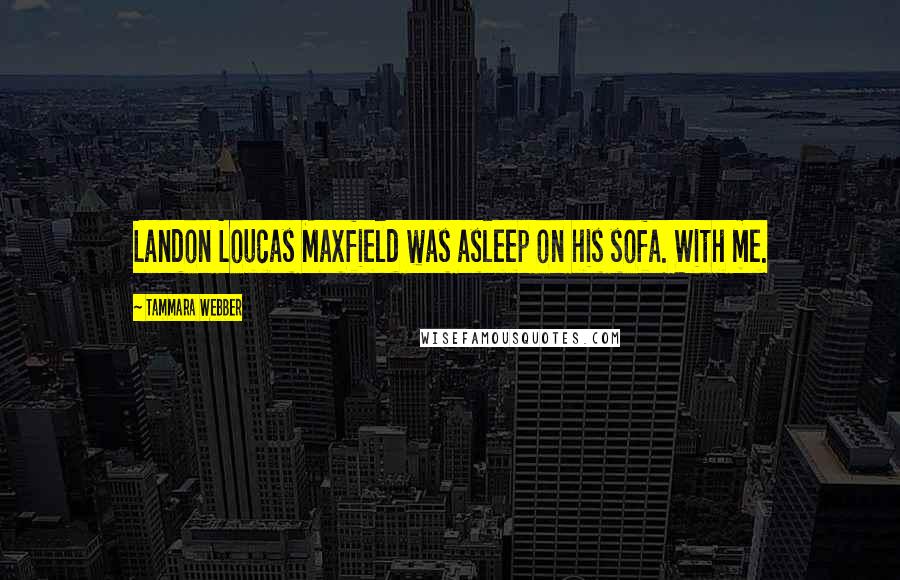 Tammara Webber Quotes: Landon Loucas Maxfield was asleep on his sofa. With me.