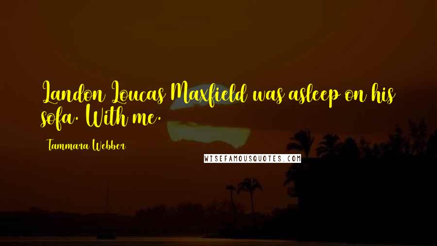 Tammara Webber Quotes: Landon Loucas Maxfield was asleep on his sofa. With me.