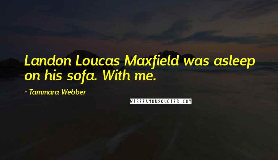 Tammara Webber Quotes: Landon Loucas Maxfield was asleep on his sofa. With me.