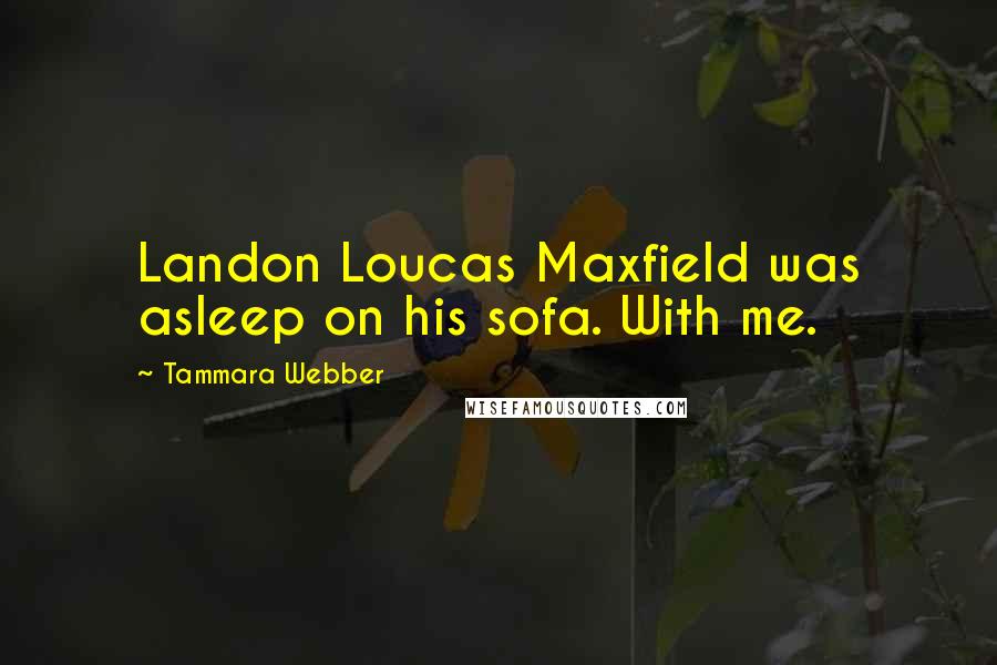 Tammara Webber Quotes: Landon Loucas Maxfield was asleep on his sofa. With me.