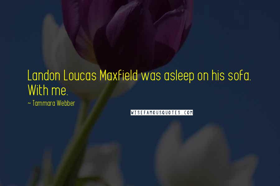 Tammara Webber Quotes: Landon Loucas Maxfield was asleep on his sofa. With me.