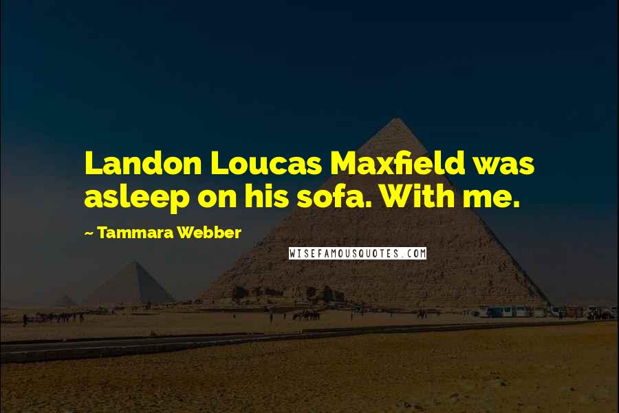 Tammara Webber Quotes: Landon Loucas Maxfield was asleep on his sofa. With me.