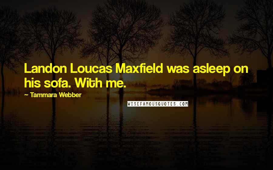 Tammara Webber Quotes: Landon Loucas Maxfield was asleep on his sofa. With me.
