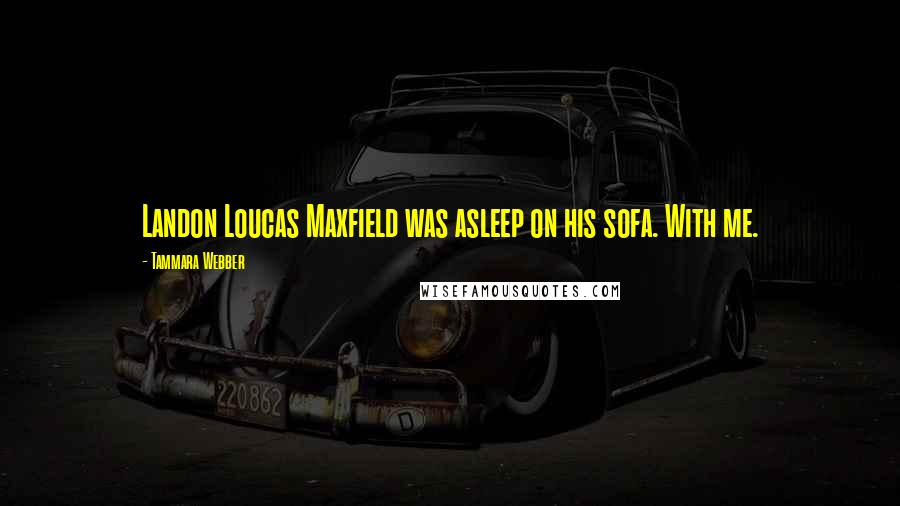 Tammara Webber Quotes: Landon Loucas Maxfield was asleep on his sofa. With me.