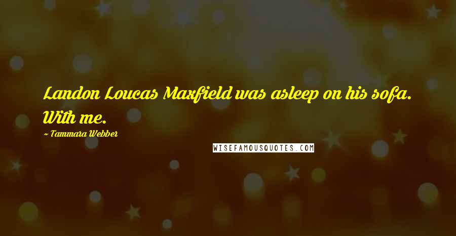 Tammara Webber Quotes: Landon Loucas Maxfield was asleep on his sofa. With me.