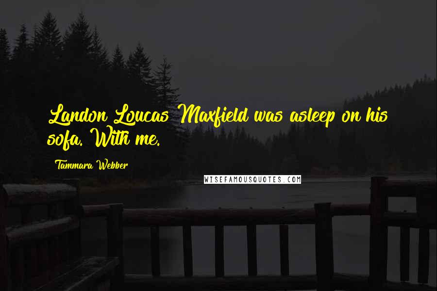 Tammara Webber Quotes: Landon Loucas Maxfield was asleep on his sofa. With me.